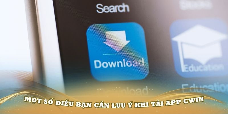 Một số điều bạn cần lưu ý khi tải app Cwin