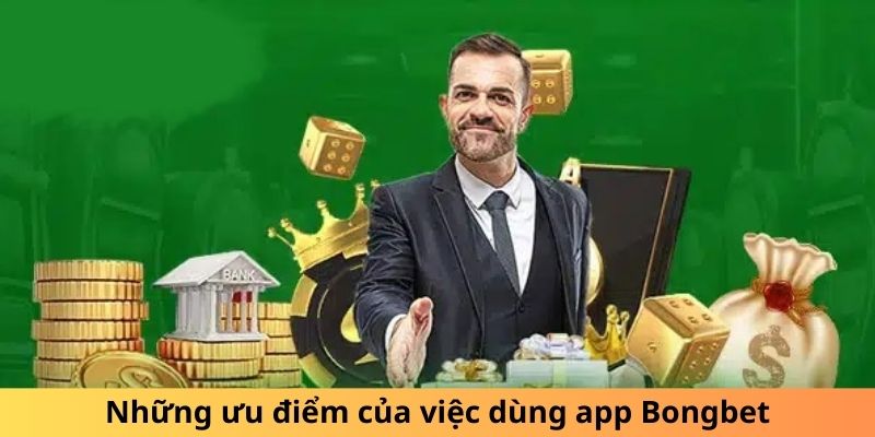 Những ưu điểm của việc dùng app Bongbet