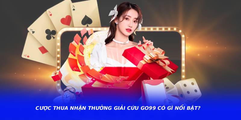 Cược thua nhận thưởng giải cứu go99 có gì nổi bật?